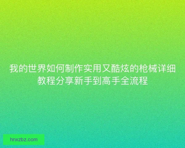 我的世界如何制作实用又酷炫的枪械详细教程分享新手到高手全流程
