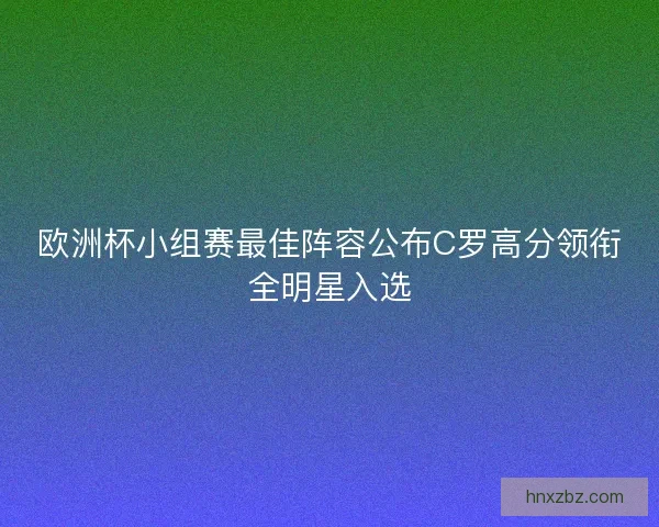欧洲杯小组赛最佳阵容公布C罗高分领衔全明星入选